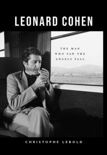 Leonard Cohen : The Man Who Saw the Angels Fall - Christophe Lebold