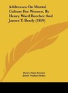 Addresses On Mental Culture For Women, By Henry Ward Beecher And James T. Brady (1859)