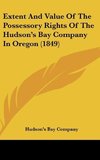 Extent And Value Of The Possessory Rights Of The Hudson's Bay Company In Oregon (1849)