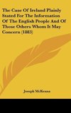 The Case Of Ireland Plainly Stated For The Information Of The English People And Of Those Others Whom It May Concern (1883)