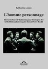 L'homme personnage: Literarisches self-fashioning und Strategien der Selbstfiktionalisierung bei Henri-Pierre-Roché