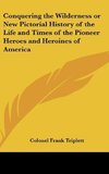 Conquering the Wilderness or New Pictorial History of the Life and Times of the Pioneer Heroes and Heroines of America