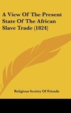 A View Of The Present State Of The African Slave Trade (1824)