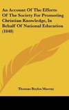 An Account Of The Efforts Of The Society For Promoting Christian Knowledge, In Behalf Of National Education (1848)