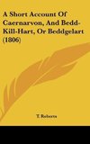 A Short Account Of Caernarvon, And Bedd-Kill-Hart, Or Beddgelart (1806)