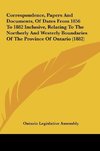 Correspondence, Papers And Documents, Of Dates From 1856 To 1882 Inclusive, Relating To The Northerly And Westerly Boundaries Of The Province Of Ontario (1882)