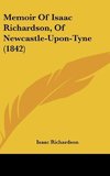 Memoir Of Isaac Richardson, Of Newcastle-Upon-Tyne (1842)