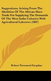 Suggestions, Arising From The Abolition Of The African Slave Trade For Supplying The Demands Of The West India Colonies With Agricultural Laborers (1807)