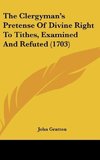 The Clergyman's Pretense Of Divine Right To Tithes, Examined And Refuted (1703)