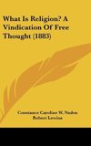 What Is Religion? A Vindication Of Free Thought (1883)