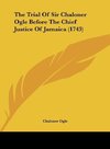 The Trial Of Sir Chaloner Ogle Before The Chief Justice Of Jamaica (1743)