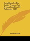 An Address On The Origin, Progress And Present Condition Of Philosophy (1843)