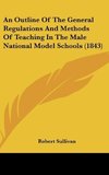 An Outline Of The General Regulations And Methods Of Teaching In The Male National Model Schools (1843)