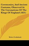 Ceremonies, And Ancient Customs, Observed At The Coronations Of The Kings Of England (1821)