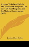 A Letter To Robert Peel On The Proposed Changes In The Laws Of Real Property, And On Modern Conveyancing (1827)