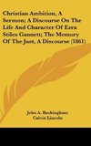 Christian Ambition, A Sermon; A Discourse On The Life And Character Of Ezra Stiles Gannett; The Memory Of The Just, A Discourse (1861)