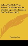 Labor, The Only True Source Of Wealth And An Oration Upon The Freedom On The Press (1837)