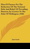 Plan Of Finance For The Reduction Of The National Debt And Relief Of Prevailing Distress, In A Letter To The Duke Of Wellington (1830)