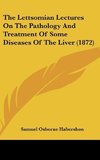 The Lettsomian Lectures On The Pathology And Treatment Of Some Diseases Of The Liver (1872)