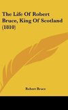 The Life Of Robert Bruce, King Of Scotland (1810)