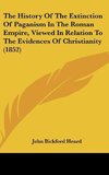 The History Of The Extinction Of Paganism In The Roman Empire, Viewed In Relation To The Evidences Of Christianity (1852)