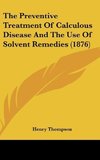 The Preventive Treatment Of Calculous Disease And The Use Of Solvent Remedies (1876)