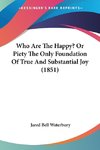 Who Are The Happy? Or Piety The Only Foundation Of True And Substantial Joy (1851)