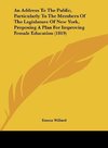 An Address To The Public, Particularly To The Members Of The Legislature Of New York, Proposing A Plan For Improving Female Education (1819)