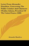 Letter From Alexander Hamilton, Concerning The Public Conduct And Character Of John Adams, President Of The United States (1800)