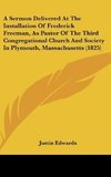 A Sermon Delivered At The Installation Of Frederick Freeman, As Pastor Of The Third Congregational Church And Society In Plymouth, Massachusetts (1825)