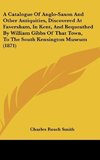 A Catalogue Of Anglo-Saxon And Other Antiquities, Discovered At Faversham, In Kent, And Bequeathed By William Gibbs Of That Town, To The South Kensington Museum (1871)