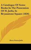 A Catalogue Of Some Books In The Possession Of H. Jadis, In Bryanstone Square (1826)