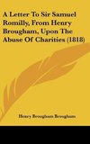 A Letter To Sir Samuel Romilly, From Henry Brougham, Upon The Abuse Of Charities (1818)