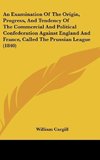 An Examination Of The Origin, Progress, And Tendency Of The Commercial And Political Confederation Against England And France, Called The Prussian League (1840)