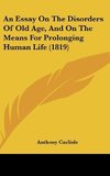 An Essay On The Disorders Of Old Age, And On The Means For Prolonging Human Life (1819)