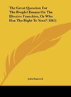 The Great Question For The People! Essays On The Elective Franchise, Or Who Has The Right To Vote? (1865)