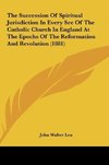 The Succession Of Spiritual Jurisdiction In Every See Of The Catholic Church In England At The Epochs Of The Reformation And Revolution (1881)