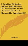 A Catechism Of Singing, In Which The Rudiments Of That Delightful Art Are Clearly Explained And Illustrated By Examples (1837)