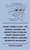 Secret Hiding Places - The Origins, Histories And Descriptions Of English Secret Hiding Places Used By Priests, Cavaliers, Jacobites & Smugglers