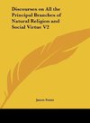 Discourses on All the Principal Branches of Natural Religion and Social Virtue V2