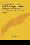 A Critical History of the Celtic Religion and Learning Containing an Account of the Druids or the Priests and Judges