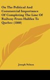 On The Political And Commercial Importance Of Completing The Line Of Railway From Halifax To Quebec (1860)