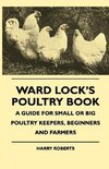 Ward Lock's Poultry Book - A Guide For Small Or Big Poultry Keepers, Beginners And Farmers