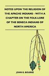 Notes Upon the Religion of the Apache Indians - With a Chapter on the Folk-Lore of the Seneca Indians of North America