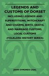 Legends and Customs of Dorset - Including Legends and Superstitions, Witchcraft and Charms, Birth, Death, and Marriage Customs, Local Customs (Folklore History Series)