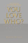 You Love Who?