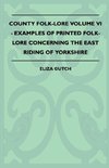 County Folk-Lore Volume VI - Examples OF Printed Folk-Lore Concerning The East Riding Of Yorkshire