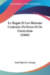 Le Bagne Et Les Maisons Centrales De Force Et De Correction (1846)