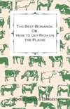 The Beef Bonanza; Or, How to get Rich on the Plains - Being a Description of Cattle-Growing, Sheep-Farming, Horse-Raising, and Dairying in the West