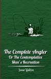 The Complete Angler - Or the Contemplative Man's Recreation